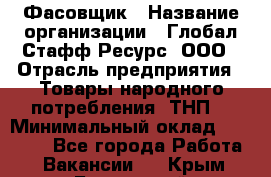 Фасовщик › Название организации ­ Глобал Стафф Ресурс, ООО › Отрасль предприятия ­ Товары народного потребления (ТНП) › Минимальный оклад ­ 45 000 - Все города Работа » Вакансии   . Крым,Бахчисарай